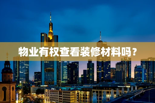 物业有权查看装修材料吗？