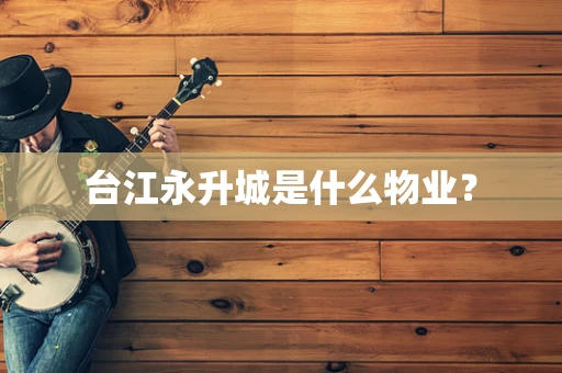 台江永升城是什么物业？