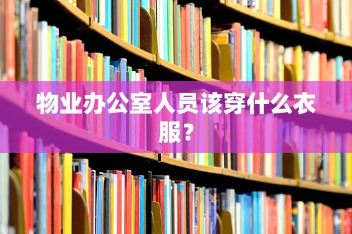 物业办公室人员该穿什么衣服？