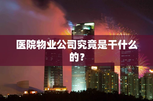 医院物业公司究竟是干什么的？