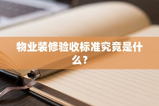 物业装修验收标准究竟是什么？