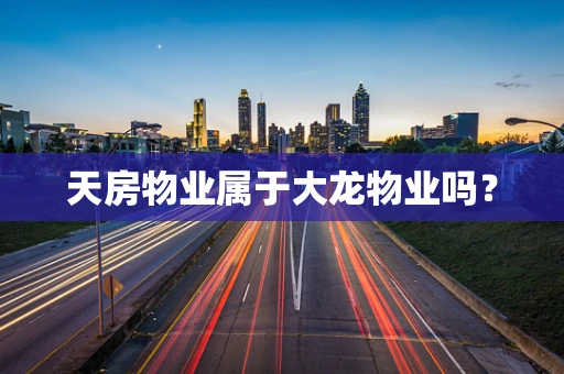 天房物业属于大龙物业吗？