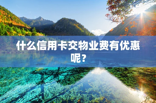 什么信用卡交物业费有优惠呢？