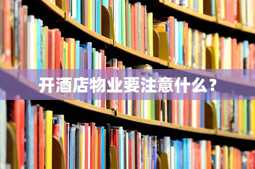 开酒店物业要注意什么？