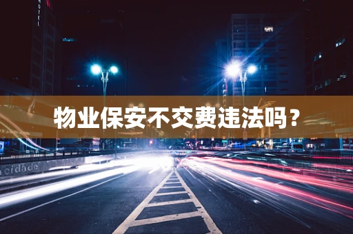物业保安不交费违法吗？