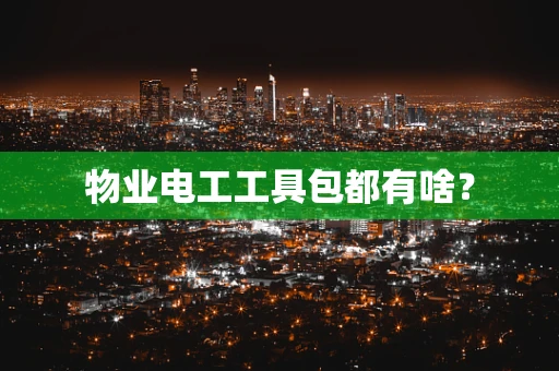 物业电工工具包都有啥？