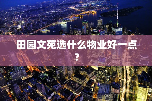田园文苑选什么物业好一点？