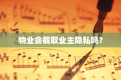物业会截取业主隐私吗？