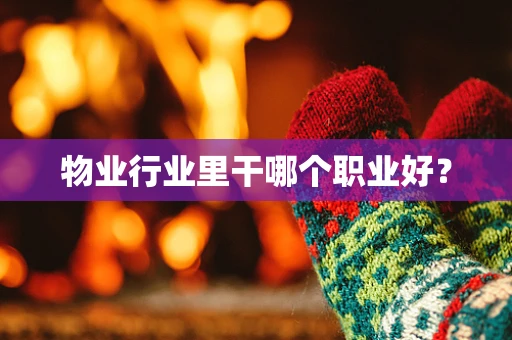 物业行业里干哪个职业好？