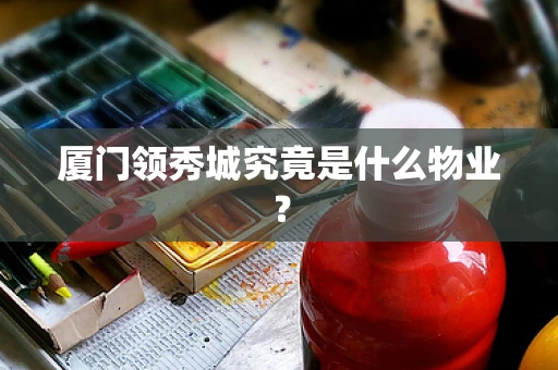 厦门领秀城究竟是什么物业？