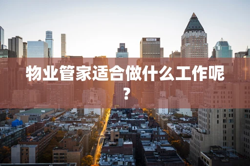物业管家适合做什么工作呢？