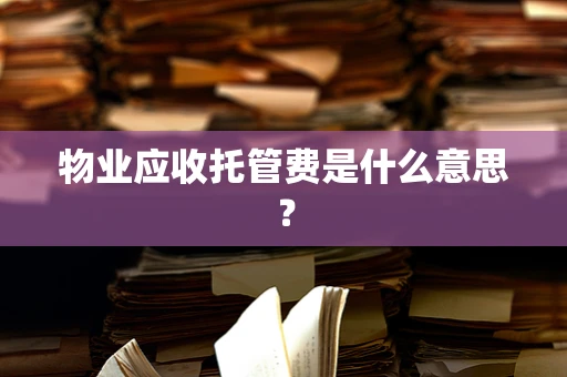 物业应收托管费是什么意思？