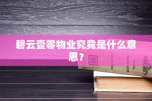 碧云壹零物业究竟是什么意思？