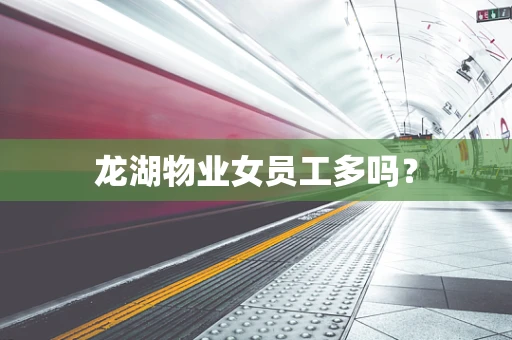 龙湖物业女员工多吗？