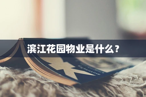 滨江花园物业是什么？