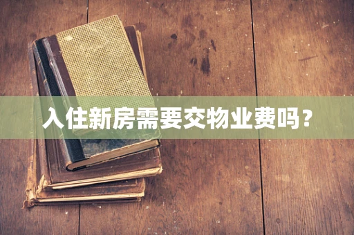 入住新房需要交物业费吗？