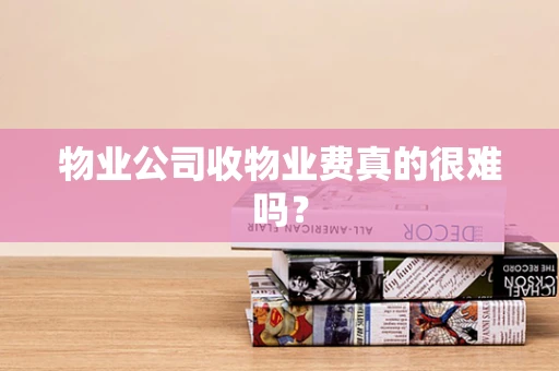 物业公司收物业费真的很难吗？