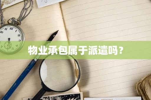物业承包属于派遣吗？