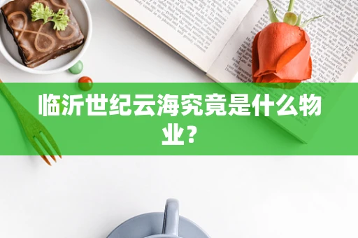 临沂世纪云海究竟是什么物业？