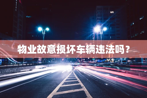 物业故意损坏车辆违法吗？