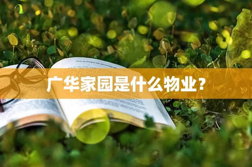 广华家园是什么物业？