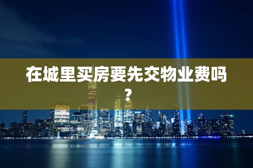 在城里买房要先交物业费吗？