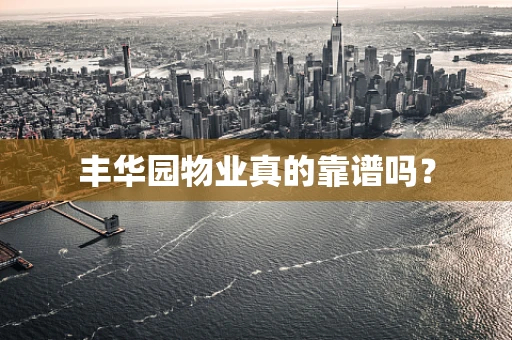 丰华园物业真的靠谱吗？
