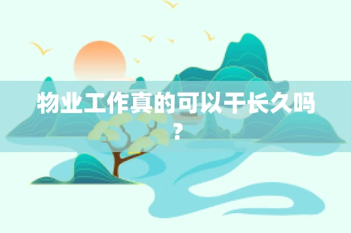 物业工作真的可以干长久吗？