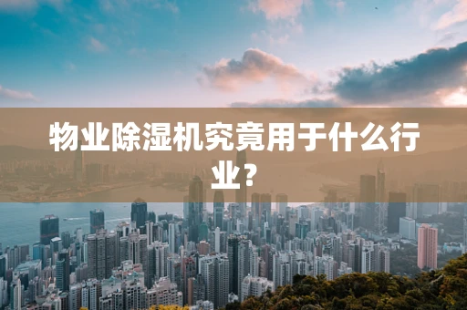 物业除湿机究竟用于什么行业？