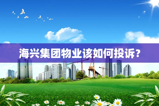 海兴集团物业该如何投诉？