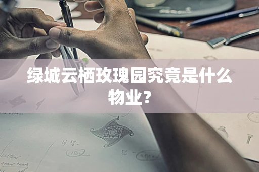 绿城云栖玫瑰园究竟是什么物业？