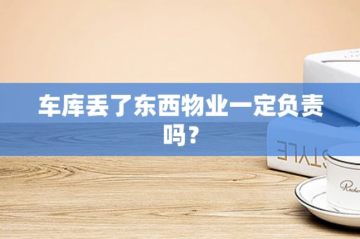 车库丢了东西物业一定负责吗？