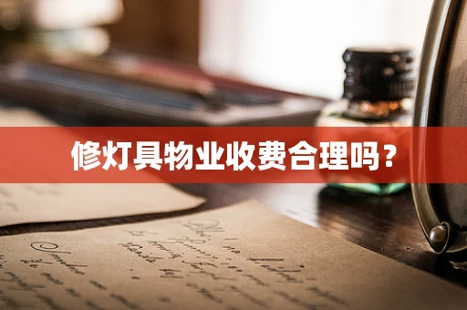 修灯具物业收费合理吗？