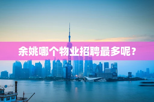 余姚哪个物业招聘最多呢？