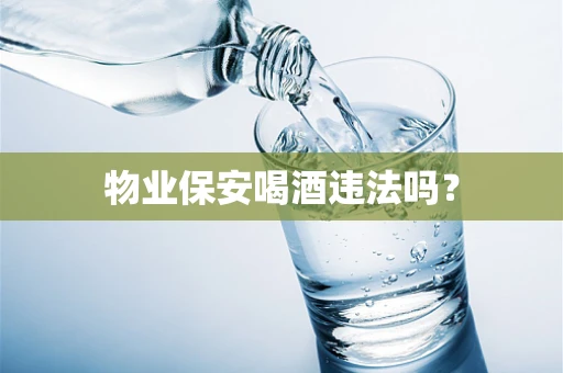 物业保安喝酒违法吗？