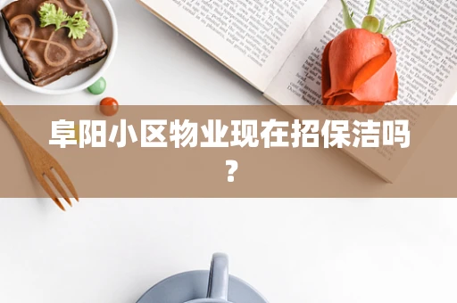 阜阳小区物业现在招保洁吗？