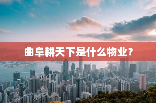 曲阜耕天下是什么物业？