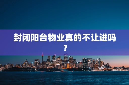 封闭阳台物业真的不让进吗？