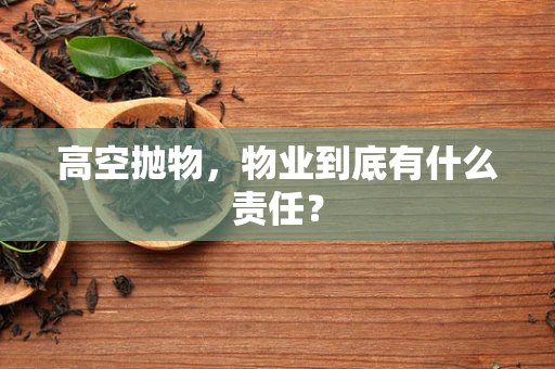 高空抛物，物业到底有什么责任？