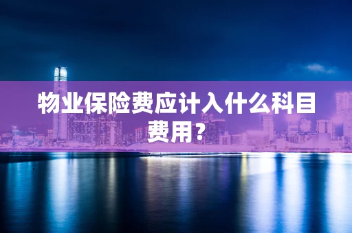 物业保险费应计入什么科目费用？
