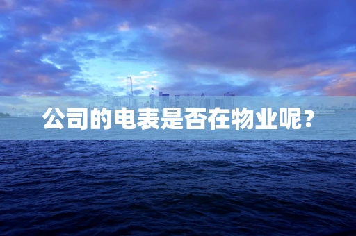 公司的电表是否在物业呢？