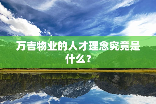 万吉物业的人才理念究竟是什么？