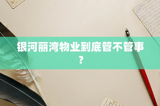 银河丽湾物业到底管不管事？