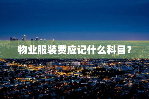 物业服装费应记什么科目？