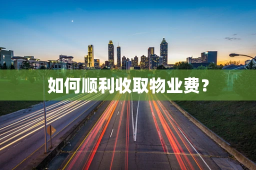 如何顺利收取物业费？