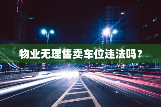 物业无理售卖车位违法吗？