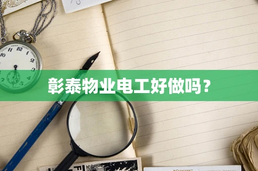 彰泰物业电工好做吗？