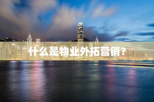 什么是物业外拓营销？