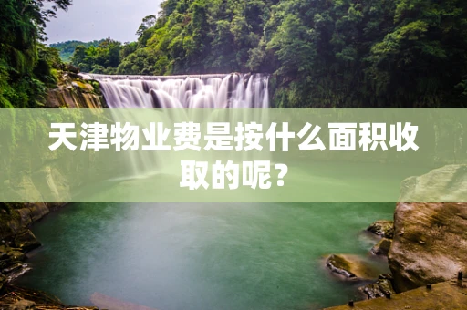 天津物业费是按什么面积收取的呢？