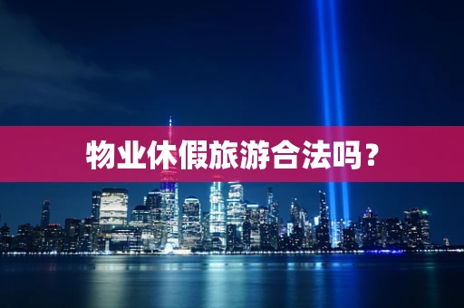 物业休假旅游合法吗？